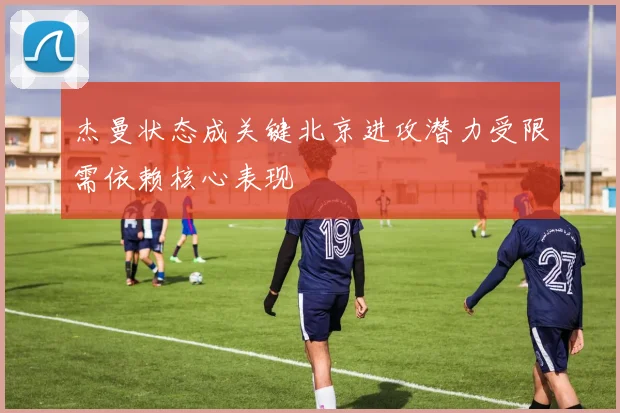 杰曼状态成关键北京进攻潜力受限需依赖核心表现