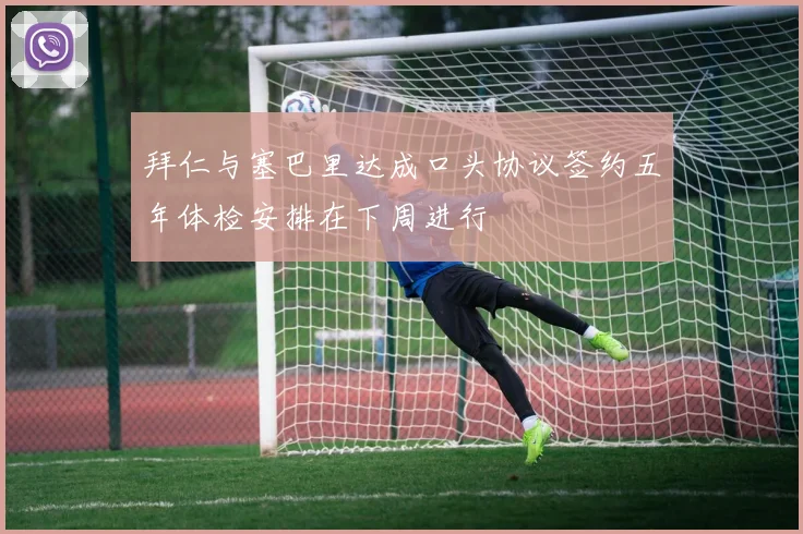 拜仁与塞巴里达成口头协议签约五年体检安排在下周进行