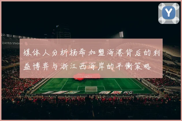 媒体人分析杨希加盟海港背后的利益博弈与浙江西海岸的平衡策略