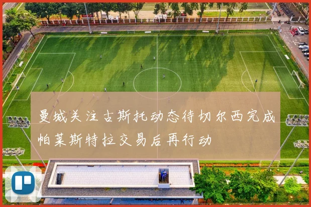 曼城关注古斯托动态待切尔西完成帕莱斯特拉交易后再行动