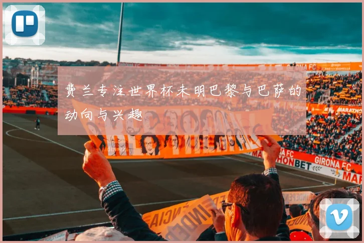 费兰专注世界杯未明巴黎与巴萨的动向与兴趣