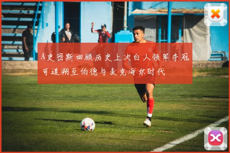 A史密斯回顾历史上次白人领军夺冠可追溯至伯德与麦克海尔时代