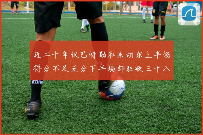 近二十年仅巴特勒和米切尔上半场得分不足五分下半场却狂砍三十八分